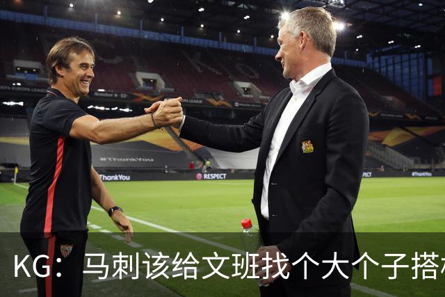 KG：马刺该给文班找个大个子搭档保护篮板 比如哈滕或米切罗